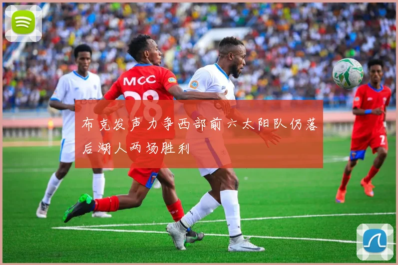 布克发声力争西部前六太阳队仍落后湖人两场胜利