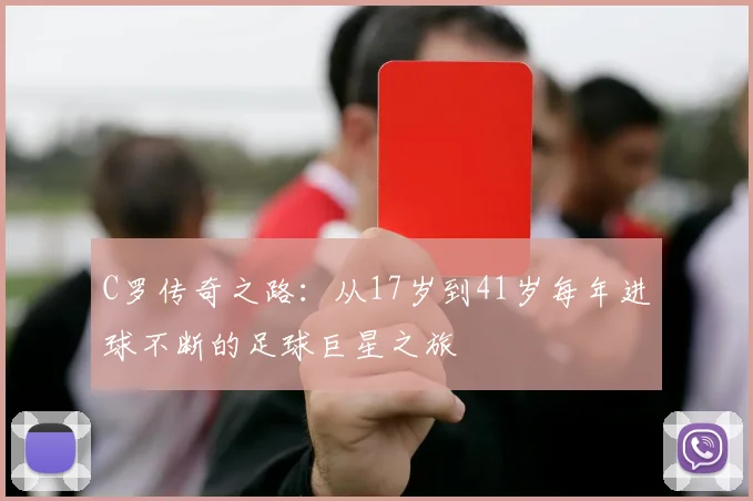 C罗传奇之路：从17岁到41岁每年进球不断的足球巨星之旅