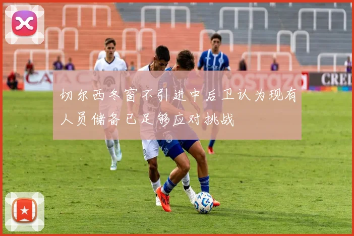 切尔西冬窗不引进中后卫认为现有人员储备已足够应对挑战