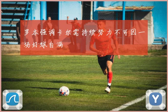 罗本强调卡尔需持续努力不可因一场好球自满
