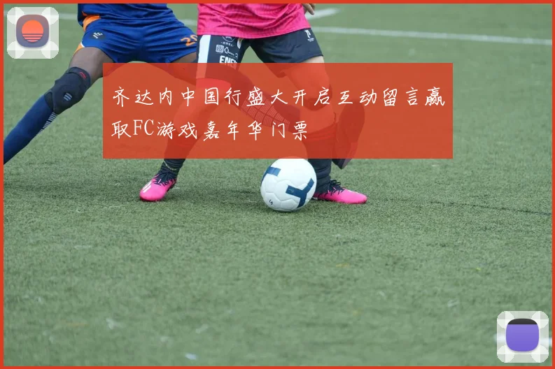 齐达内中国行盛大开启互动留言赢取FC游戏嘉年华门票